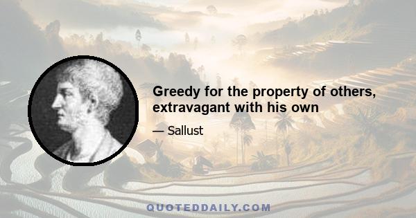 Greedy for the property of others, extravagant with his own