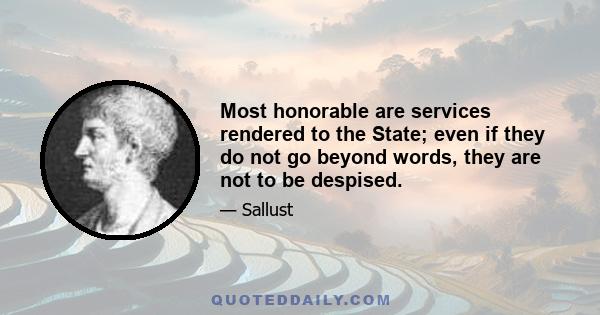 Most honorable are services rendered to the State; even if they do not go beyond words, they are not to be despised.