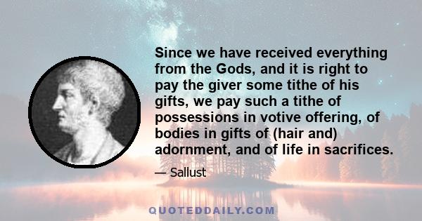 Since we have received everything from the Gods, and it is right to pay the giver some tithe of his gifts, we pay such a tithe of possessions in votive offering, of bodies in gifts of (hair and) adornment, and of life