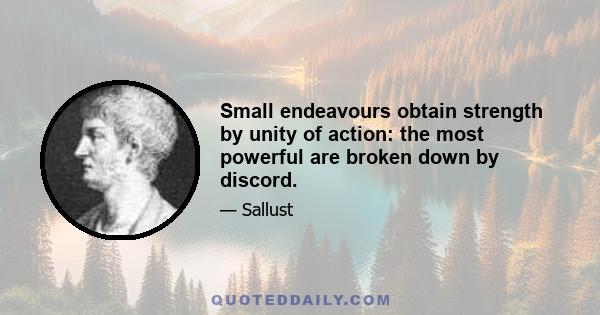 Small endeavours obtain strength by unity of action: the most powerful are broken down by discord.