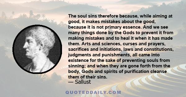 The soul sins therefore because, while aiming at good, it makes mistakes about the good, because it is not primary essence. And we see many things done by the Gods to prevent it from making mistakes and to heal it when