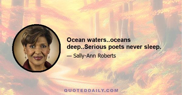 Ocean waters..oceans deep..Serious poets never sleep.