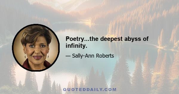 Poetry...the deepest abyss of infinity.