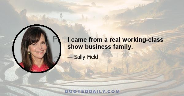 I came from a real working-class show business family.