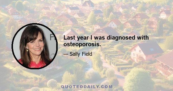 Last year I was diagnosed with osteoporosis.