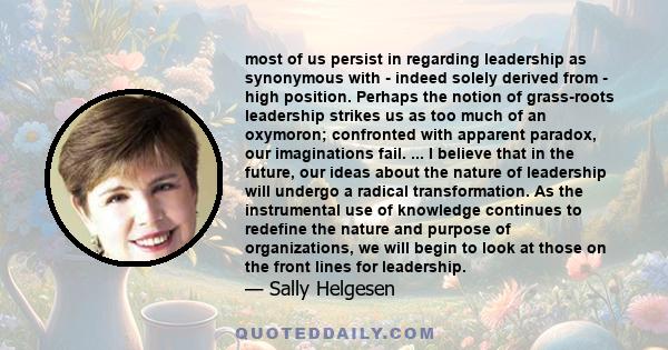 most of us persist in regarding leadership as synonymous with - indeed solely derived from - high position. Perhaps the notion of grass-roots leadership strikes us as too much of an oxymoron; confronted with apparent