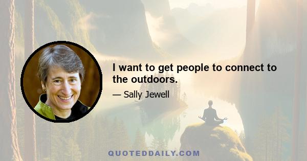 I want to get people to connect to the outdoors.