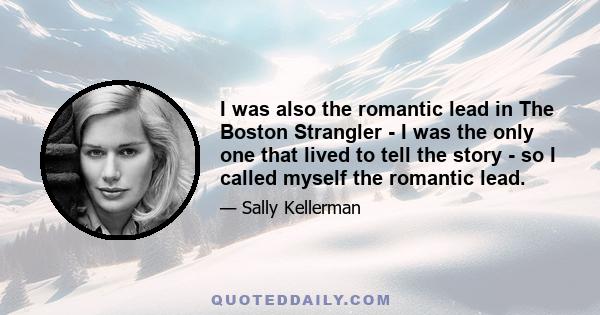 I was also the romantic lead in The Boston Strangler - I was the only one that lived to tell the story - so I called myself the romantic lead.