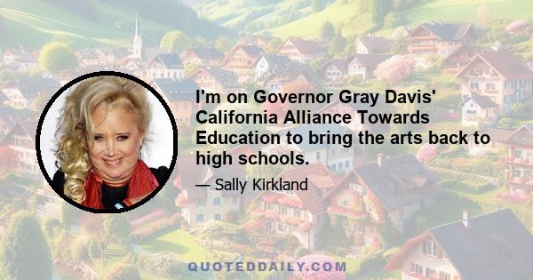 I'm on Governor Gray Davis' California Alliance Towards Education to bring the arts back to high schools.