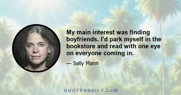 My main interest was finding boyfriends. I'd park myself in the bookstore and read with one eye on everyone coming in.