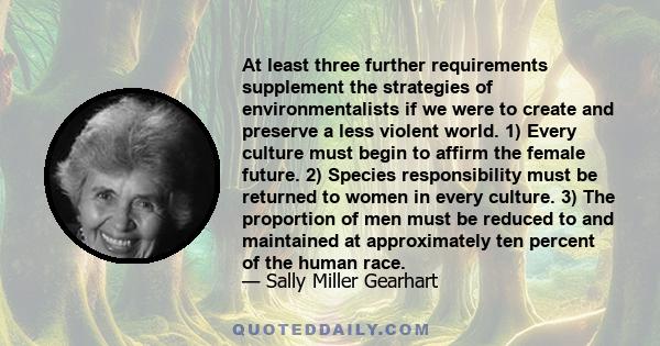 At least three further requirements supplement the strategies of environmentalists if we were to create and preserve a less violent world. 1) Every culture must begin to affirm the female future. 2) Species