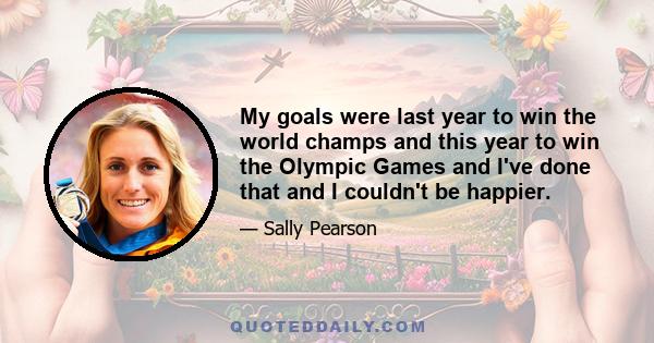 My goals were last year to win the world champs and this year to win the Olympic Games and I've done that and I couldn't be happier.