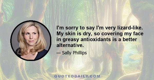 I'm sorry to say I'm very lizard-like. My skin is dry, so covering my face in greasy antioxidants is a better alternative.