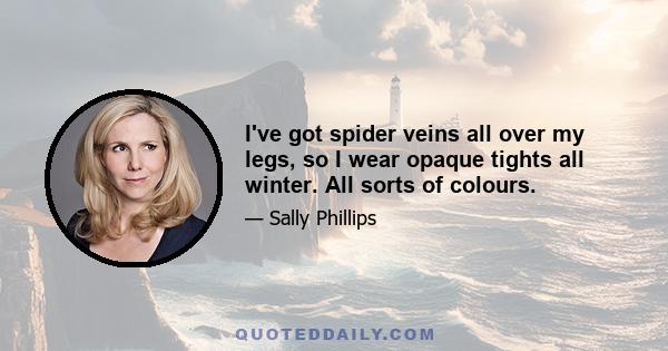 I've got spider veins all over my legs, so I wear opaque tights all winter. All sorts of colours.