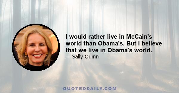 I would rather live in McCain's world than Obama's. But I believe that we live in Obama's world.