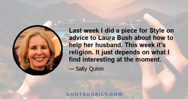 Last week I did a piece for Style on advice to Laura Bush about how to help her husband. This week it's religion. It just depends on what I find interesting at the moment.