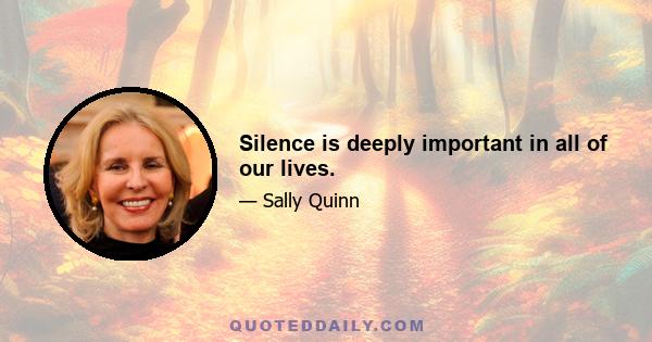 Silence is deeply important in all of our lives.