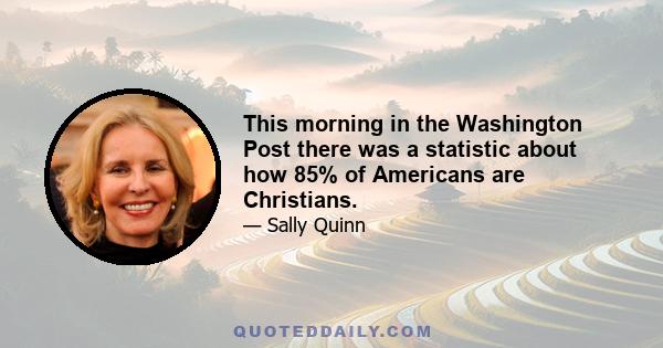 This morning in the Washington Post there was a statistic about how 85% of Americans are Christians.