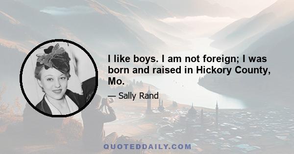 I like boys. I am not foreign; I was born and raised in Hickory County, Mo.