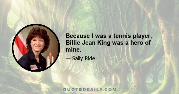 Because I was a tennis player, Billie Jean King was a hero of mine.