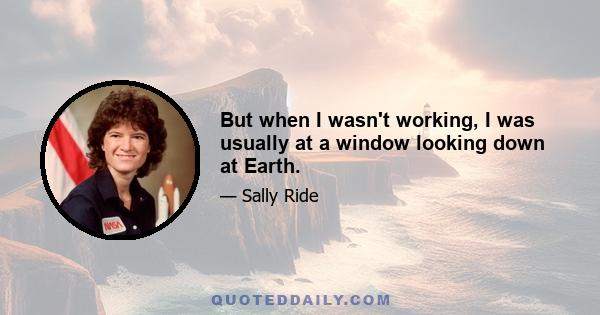 But when I wasn't working, I was usually at a window looking down at Earth.