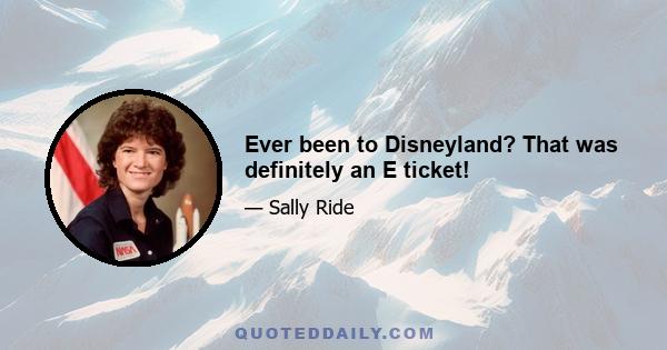 Ever been to Disneyland? That was definitely an E ticket!