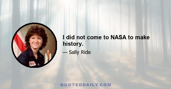 I did not come to NASA to make history.