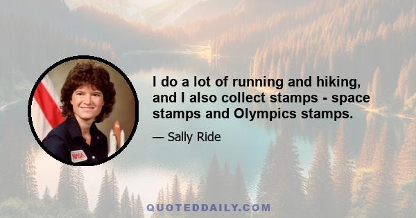 I do a lot of running and hiking, and I also collect stamps - space stamps and Olympics stamps.