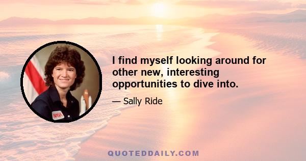 I find myself looking around for other new, interesting opportunities to dive into.