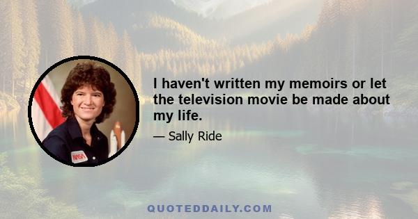 I haven't written my memoirs or let the television movie be made about my life.