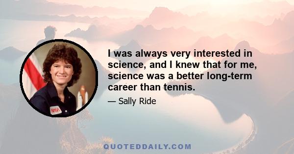 I was always very interested in science, and I knew that for me, science was a better long-term career than tennis.