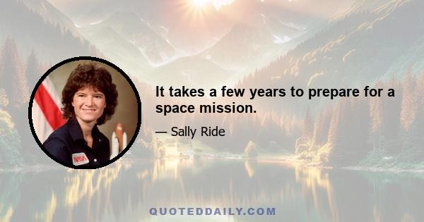 It takes a few years to prepare for a space mission.