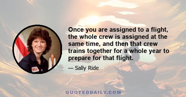 Once you are assigned to a flight, the whole crew is assigned at the same time, and then that crew trains together for a whole year to prepare for that flight.