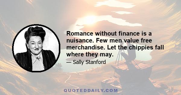 Romance without finance is a nuisance. Few men value free merchandise. Let the chippies fall where they may.