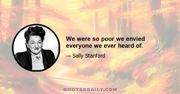 We were so poor we envied everyone we ever heard of.