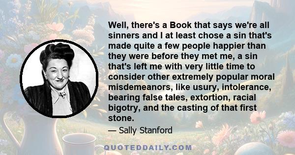 Well, there's a Book that says we're all sinners and I at least chose a sin that's made quite a few people happier than they were before they met me, a sin that's left me with very little time to consider other