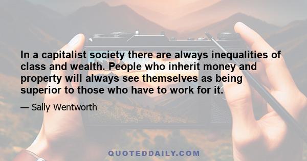 In a capitalist society there are always inequalities of class and wealth. People who inherit money and property will always see themselves as being superior to those who have to work for it.