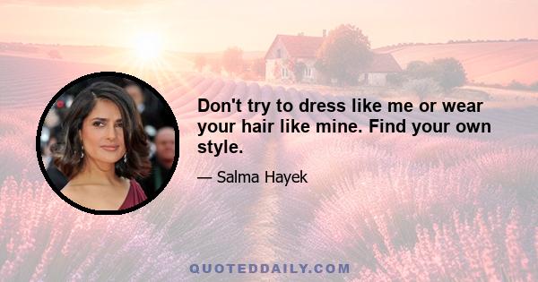 Don't try to dress like me or wear your hair like mine. Find your own style.