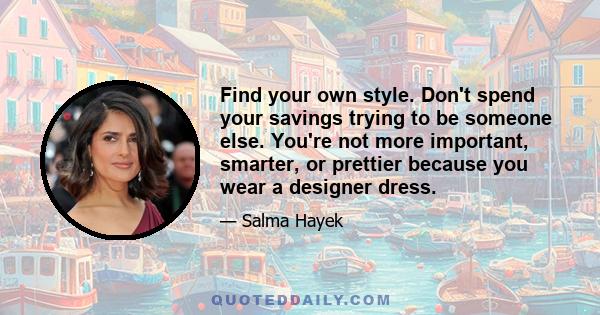 Find your own style. Don't spend your savings trying to be someone else. You're not more important, smarter, or prettier because you wear a designer dress.