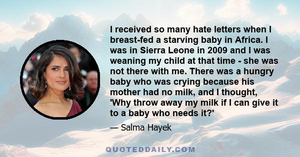 I received so many hate letters when I breast-fed a starving baby in Africa. I was in Sierra Leone in 2009 and I was weaning my child at that time - she was not there with me. There was a hungry baby who was crying