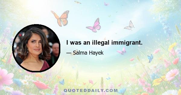 I was an illegal immigrant.