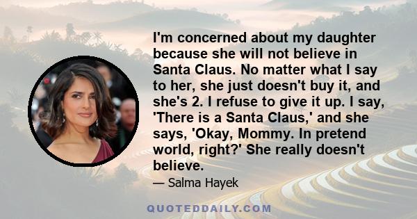 I'm concerned about my daughter because she will not believe in Santa Claus. No matter what I say to her, she just doesn't buy it, and she's 2. I refuse to give it up. I say, 'There is a Santa Claus,' and she says,