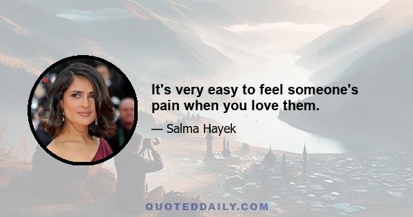 It's very easy to feel someone's pain when you love them.