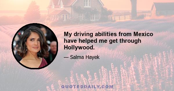 My driving abilities from Mexico have helped me get through Hollywood.