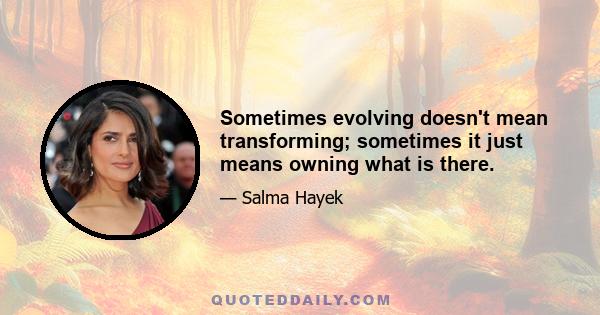 Sometimes evolving doesn't mean transforming; sometimes it just means owning what is there.