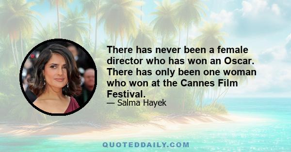 There has never been a female director who has won an Oscar. There has only been one woman who won at the Cannes Film Festival.