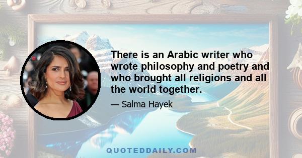 There is an Arabic writer who wrote philosophy and poetry and who brought all religions and all the world together.