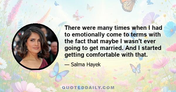 There were many times when I had to emotionally come to terms with the fact that maybe I wasn't ever going to get married. And I started getting comfortable with that.