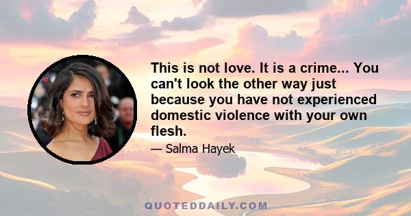 This is not love. It is a crime... You can't look the other way just because you have not experienced domestic violence with your own flesh.