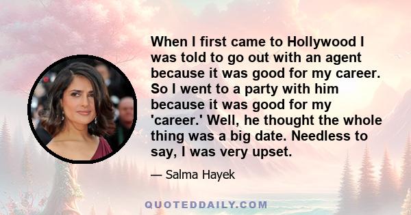 When I first came to Hollywood I was told to go out with an agent because it was good for my career. So I went to a party with him because it was good for my 'career.' Well, he thought the whole thing was a big date.